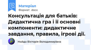 Консультація для батьків: Дидактична гра і її основні компоненти: дидактичне завдання, правила, ігрові дії.