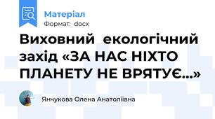 Виховний  екологічний захід «ЗА НАС НІХТО ПЛАНЕТУ НЕ ВРЯТУЄ…»