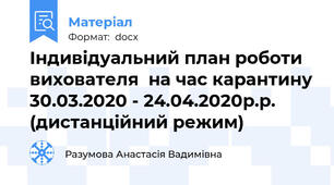 Індивідуальний план роботи вихователя  на час карантину 30.03.2020 - 24.04.2020р.р.  (дистанційний режим)