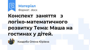 Конспект  заняття   з  логіко-математичного розвитку Тема: Маша на гостинах у дітей.