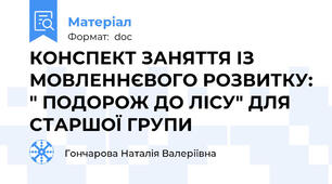 КОНСПЕКТ ЗАНЯТТЯ ІЗ МОВЛЕННЄВОГО РОЗВИТКУ: " ПОДОРОЖ ДО ЛІСУ" ДЛЯ СТАРШОЇ ГРУПИ