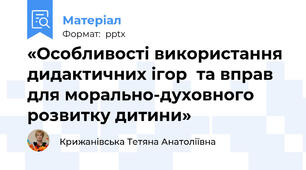 «Особливості використання дидактичних ігор  та вправ  для морально-духовного  розвитку дитини»