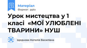 Урок мистецтва у 1 класі  «МОЇ УЛЮБЛЕНІ ТВАРИНИ» НУШ