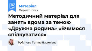Методичний матеріал для занять вдома за темою  «Дружна родина» «Вчимося спілкуватися»
