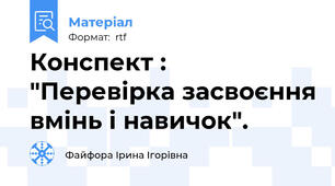 Конспект : "Перевірка засвоєння вмінь і навичок".
