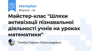 Майстер-клас "Шляхи активізації пізнавальної діяльності учнів на уроках математики"