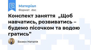 Конспект заняття  „Щоб навчатись, розвиватись – будемо пісочком та водою гратись”