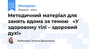 Методичний матеріал для занять вдома за темою   «У здоровому тілі – здоровий дух!»