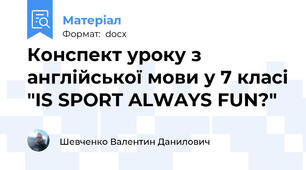 Конспект уроку з англійської мови у 7 класі "IS SPORT ALWAYS FUN?"