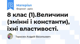 8 клас (1).Величини (змінні і константи), їхні властивості.