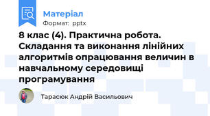 8 клас (4). Практична робота. Складання та виконання лінійних алгоритмів опрацювання величин в навчальному середовищі програмування