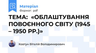 ТЕМА:  «ОБЛАШТУВАННЯ ПОВОЄННОГО СВІТУ (1945 – 1950 РР.)»
