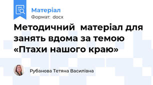 Методичний  матеріал для занять вдома за темою   «Птахи нашого краю»