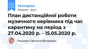 План дистанційної роботи музичного керівника під час карантину на період з  27.04.2020 р. - 15.05.2020 р.