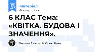 6 КЛАС Тема: «КВІТКА. БУДОВА І ЗНАЧЕННЯ».