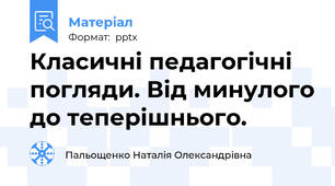 Класичні педагогічні погляди. Від минулого до теперішнього.