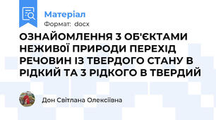 ОЗНАЙОМЛЕННЯ 3 ОБ'ЄКТАМИ НЕЖИВ0Ї ПРИРОДИ ПЕРЕХІД РЕЧОВИН ІЗ ТВЕРДОГО СТАНУ В РІДКИЙ ТА 3 РІДКОГО В ТВЕРДИЙ