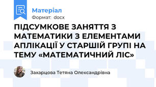 ПІДСУМКОВЕ ЗАНЯТТЯ З МАТЕМАТИКИ З ЕЛЕМЕНТАМИ АПЛІКАЦІЇ У СТАРШІЙ ГРУПІ НА ТЕМУ «МАТЕМАТИЧНИЙ ЛІС»
