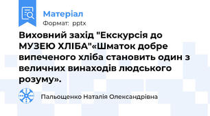 Виховний захід "Екскурсія до МУЗЕЮ ХЛІБА"«Шматок добре випеченого хліба становить один з величних винаходів людського розуму».