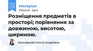Розміщення предметів в просторі; порівняння за довжиною, висотою, шириною.