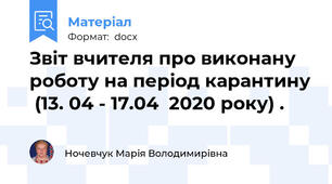 Звіт вчителя про виконану роботу на період карантину  (13. 04 - 17.04  2020 року) .