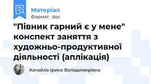 "Півник гарний є у мене" конспект заняття з художньо-продуктивної діяльності (аплікація)