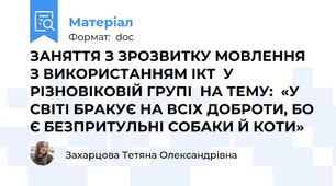 ЗАНЯТТЯ З ЗРОЗВИТКУ МОВЛЕННЯ   З ВИКОРИСТАННЯМ ІКТ  У РІЗНОВІКОВІЙ ГРУПІ  НА ТЕМУ:  «У СВІТІ БРАКУЄ НА ВСІХ ДОБРОТИ, БО Є БЕЗПРИТУЛЬНІ СОБАКИ Й КОТИ»