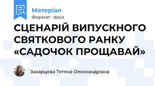 СЦЕНАРІЙ ВИПУСКНОГО СВЯТКОВОГО РАНКУ  «САДОЧОК ПРОЩАВАЙ»