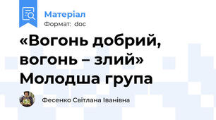 «Вогонь добрий, вогонь – злий» Молодша група