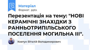 Перезентація на тему: "НОВІ КЕРАМІЧНІ ЗНАХІДКИ З РАННЬОТРИПІЛЬСЬКОГО ПОСЕЛЕННЯ МОГИЛЬНА ІІІ".