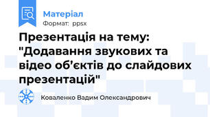 Презентація на тему: "Додавання звукових та відео об’єктів до слайдових презентацій"