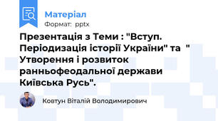 Презентація з Теми : "Вступ. Періодизація історії України" та  " Утворення і розвиток ранньофеодальної держави Київська Русь".