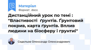 Дистанційний урок по темі : "Властивості  ґрунтів. Ґрунтовий покрив, карта ґрунтів. Вплив людини на біосферу і грунтиі"