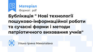 Бублікація " Нові технології пошуково-інформаційної роботи та сучасні форми і методи патріотичного виховання учнів"