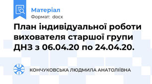 План індивідуальної роботи вихователя старшої групи ДНЗ з 06.04.20 по 24.04.20.