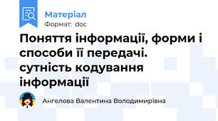 Поняття інформації, форми і способи її передачі.  сутність кодування інформації