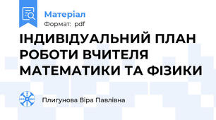 IНДИВIДУАЛЬНИЙ ПЛАН РОБОТИ ВЧИТЕЛЯ МАТЕМАТИКИ ТА ФIЗИКИ