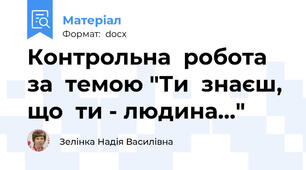 Контрольна  робота  за  темою "Ти  знаєш, що  ти - людина..."