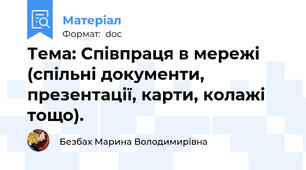 Тема: Співпраця в мережі (спільні документи, презентації, карти, колажі тощо).