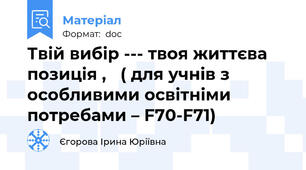 Твій вибір --- твоя життєва позиція ,   ( для учнів з особливими освітніми потребами – F70-F71)