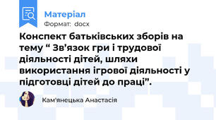Конспект батьківських зборів на тему “ Зв’язок гри і трудової діяльності дітей, шляхи використання ігрової діяльності у підготовці дітей до праці”.