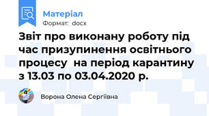 Звіт про виконану роботу під час призупинення освітнього процесу  на період карантину з 13.03 по 03.04.2020 р.