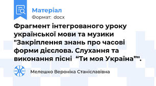 Фрагмент інтегрованого уроку української мови та музики  "Закріплення знань про часові форми дієслова. Слухання та виконання пісні  “Ти моя Україна”".