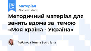 Методичний матеріал для занять вдома за  темою «Моя країна - Україна»