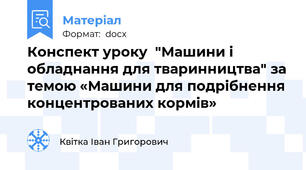 Конспект уроку  "Машини і обладнання для тваринництва" за темою «Машини для подрібнення концентрованих кормів»