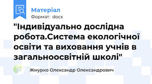 "Індивідуально дослідна робота.Система екологічної освіти та виховання учнів в загальноосвітній школі"