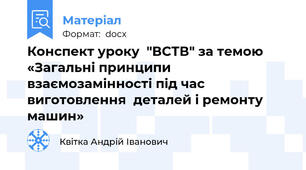 Конспект уроку  "ВСТВ" за темою «Загальні принципи взаємозамінності під час виготовлення  деталей і ремонту машин»