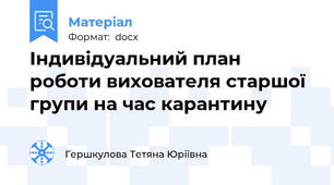 Індивідуальний план роботи вихователя старшої групи на час карантину