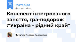 Конспект інтегрованого заняття, гра-подорож :"Україна - рідний край"