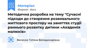 Методична розробка на тему "Сучасні підходи до створення розвивального життєвого простору на заняттях студії раннього розвитку дитини «Академія малюків»
